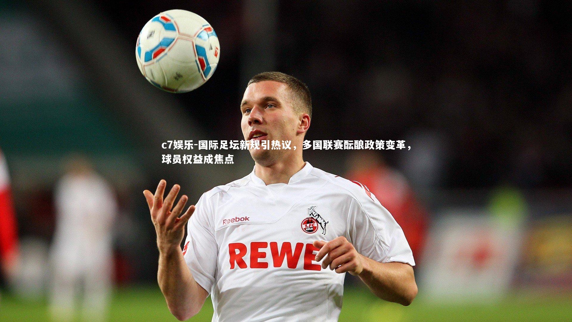 国际足坛新规引热议,多国联赛酝酿政策变革,球员权益成焦点