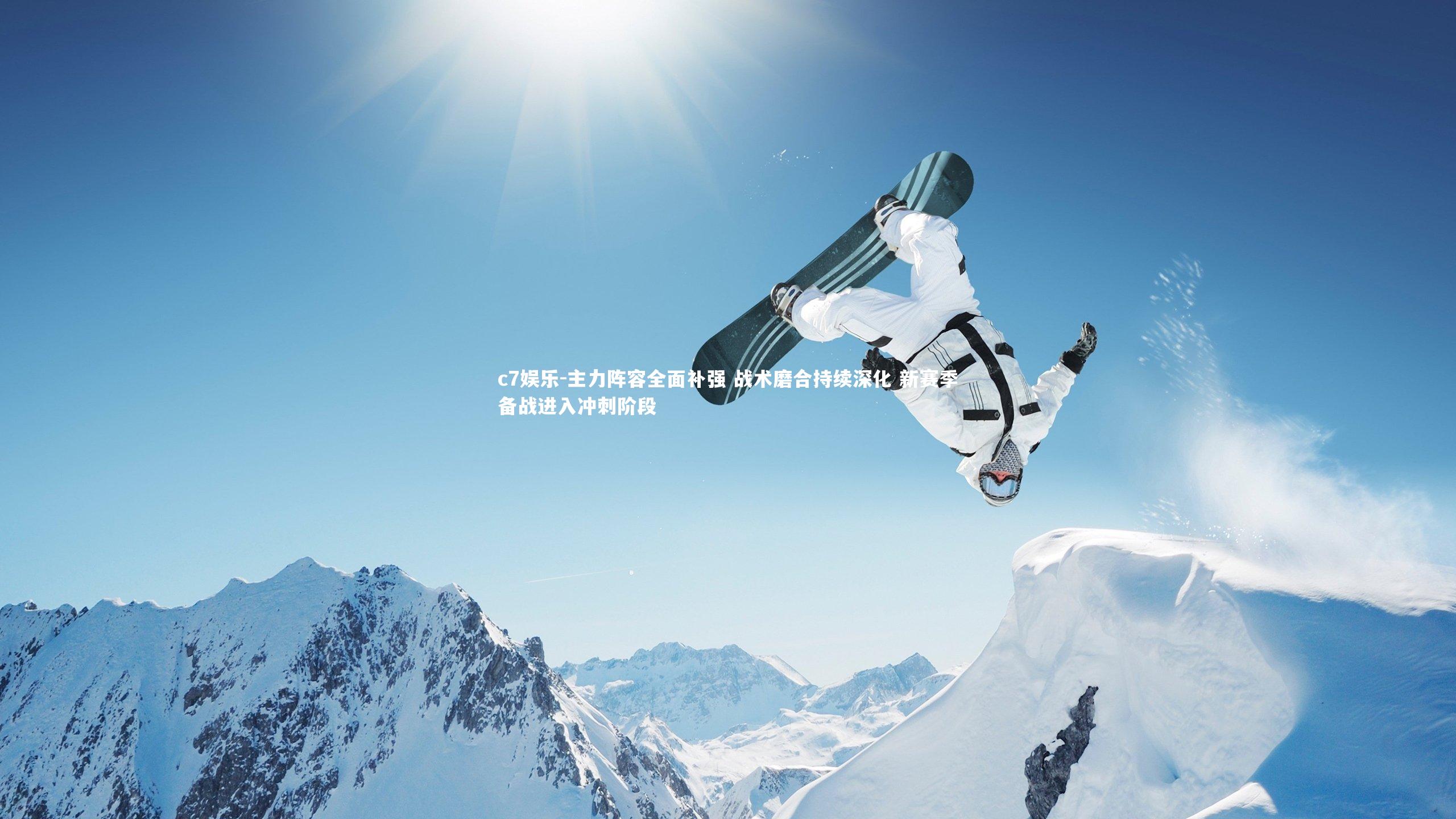 主力阵容全面补强 战术磨合持续深化 新赛季备战进入冲刺阶段