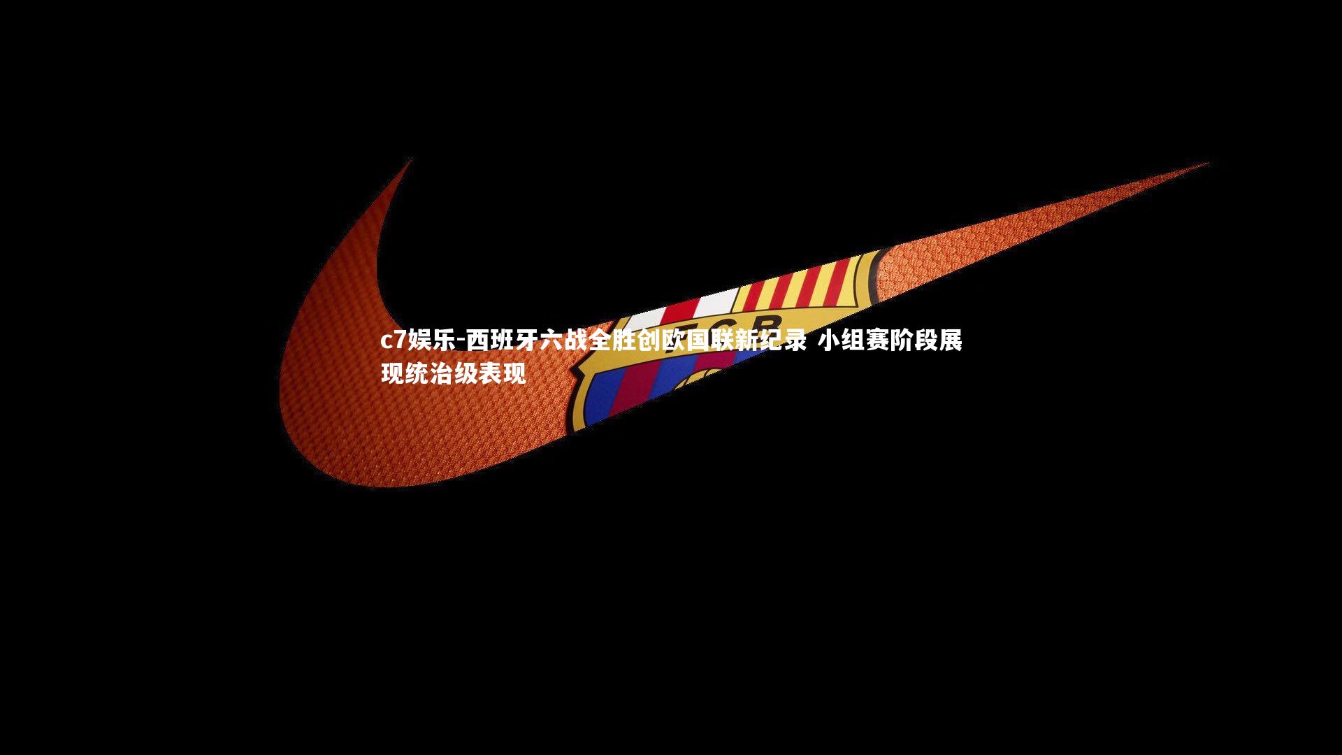 西班牙六战全胜创欧国联新纪录 小组赛阶段展现统治级表现