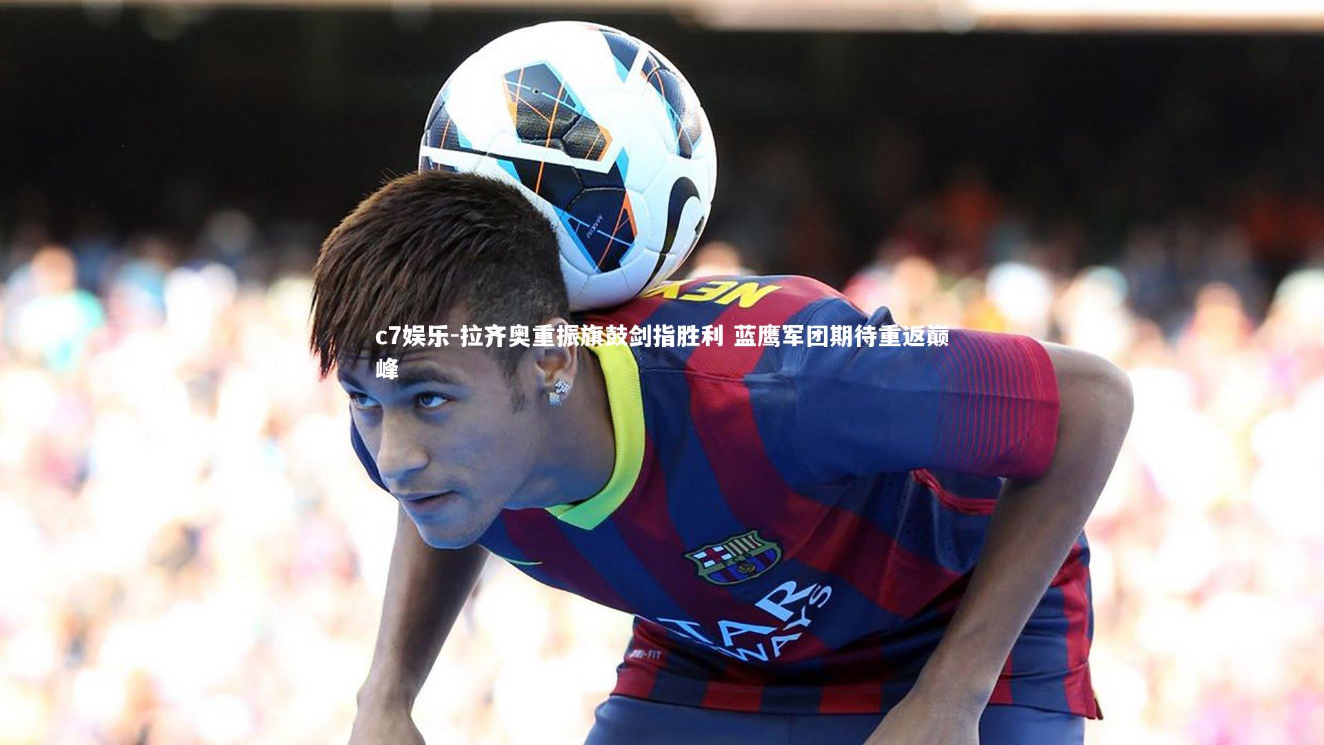 拉齐奥重振旗鼓剑指胜利 蓝鹰军团期待重返巅峰